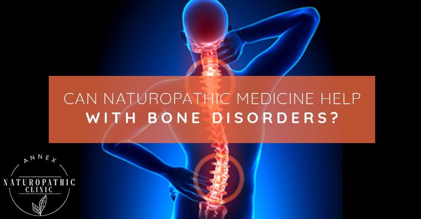 Can Naturopathic Medicine Help With Bone Disorders? | Annex Naturopathic Clinic | Toronto Naturopathic Doctors