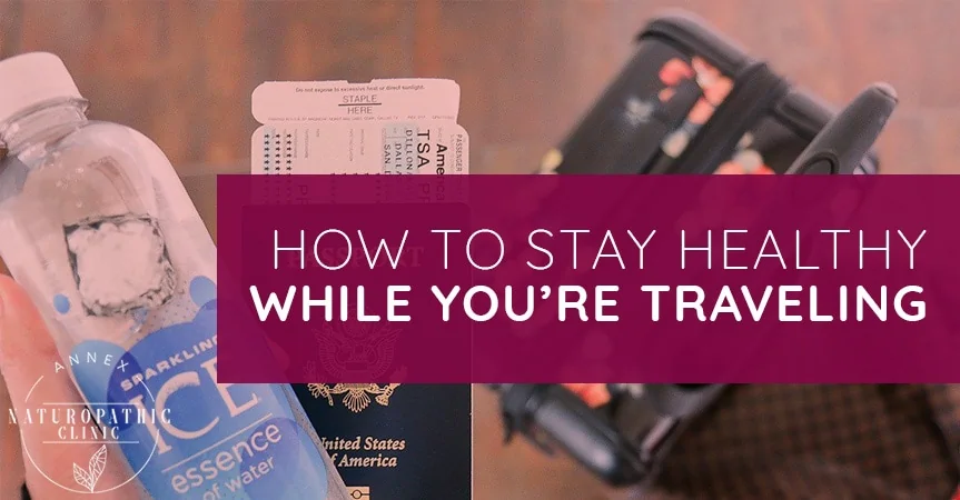 How To Stay Healthy While You're Traveling | Annex Naturopathic Clinic | Toronto Naturopathic Doctors