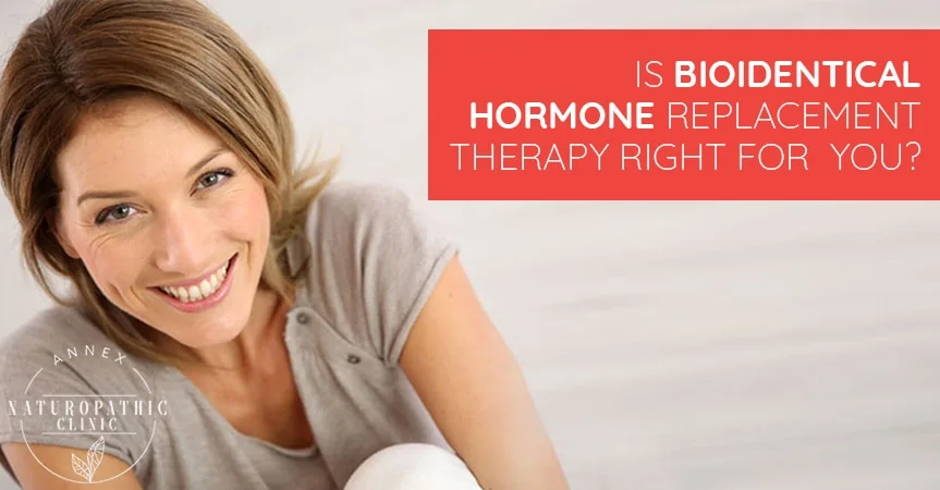 Is Bioidentical Hormone Replacement Therapy Right For You? | Annex Naturopathic Clinic | Toronto Naturopathic Doctors