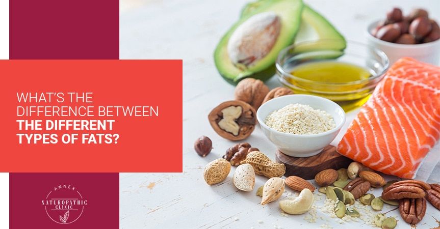 What's The Difference Between The Different Types OF Fats? | Annex Naturopathic Clinic | Toronto Naturopathic Doctors